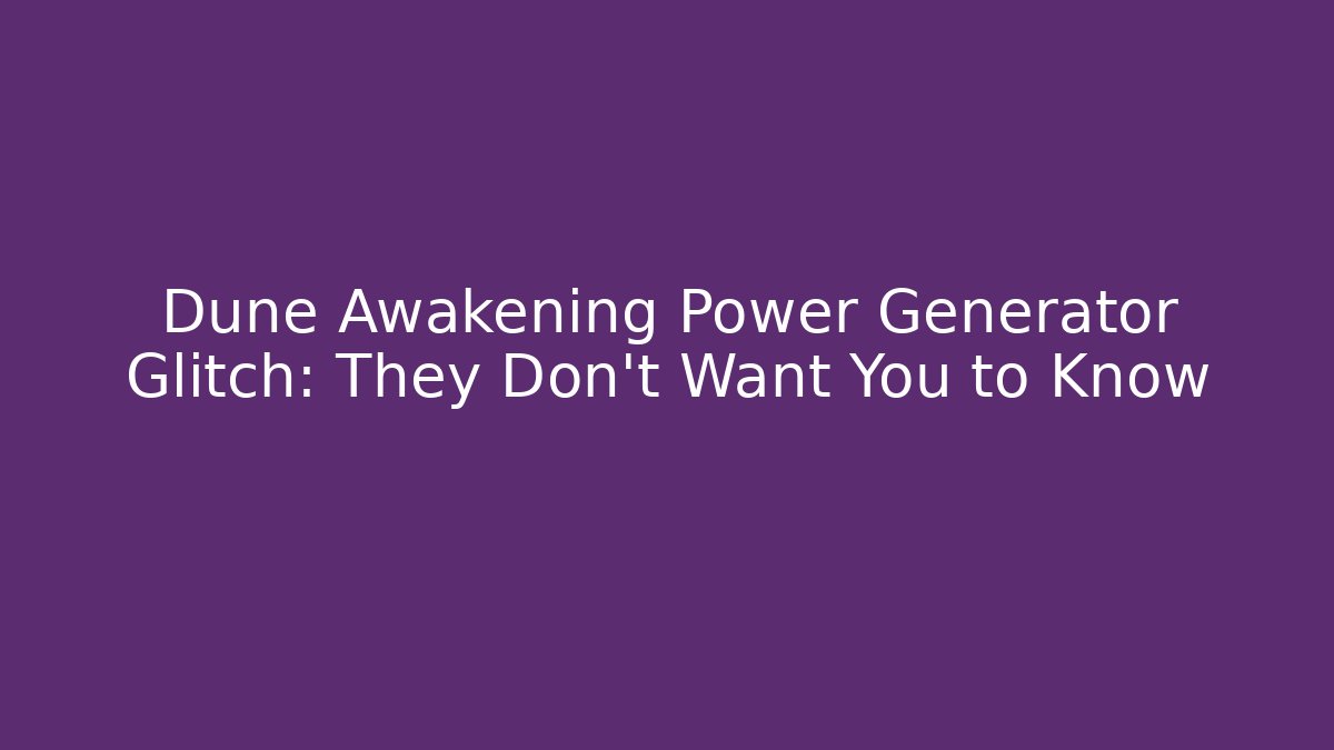 Dune Awakening Power Generator Glitch: They Don't Want You to Know