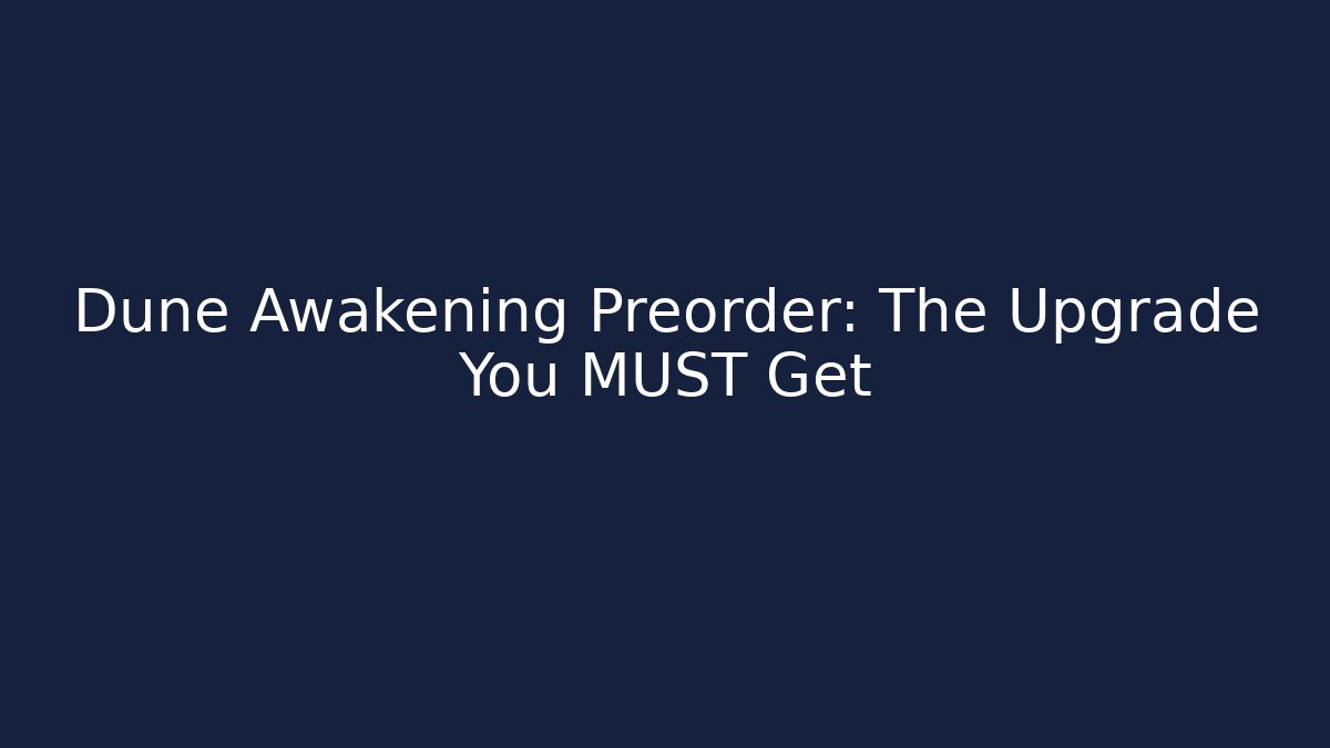 Dune Awakening Preorder: The Upgrade You MUST Get
