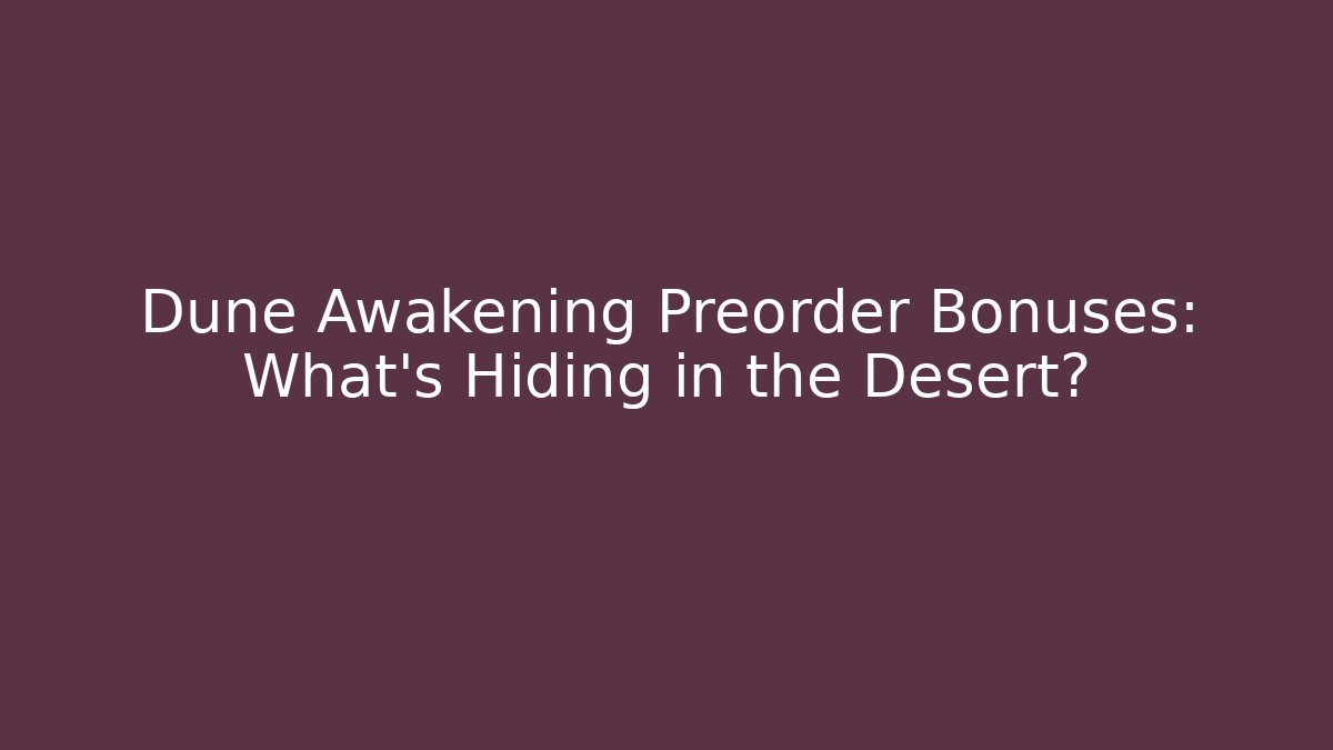 Dune Awakening Preorder Bonuses: What’s Hiding in the Desert?
