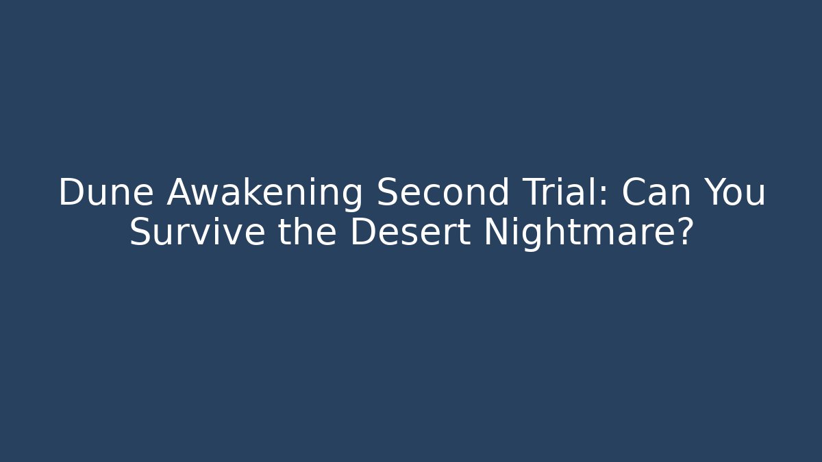 Dune Awakening Second Trial: Can You Survive the Desert Nightmare?