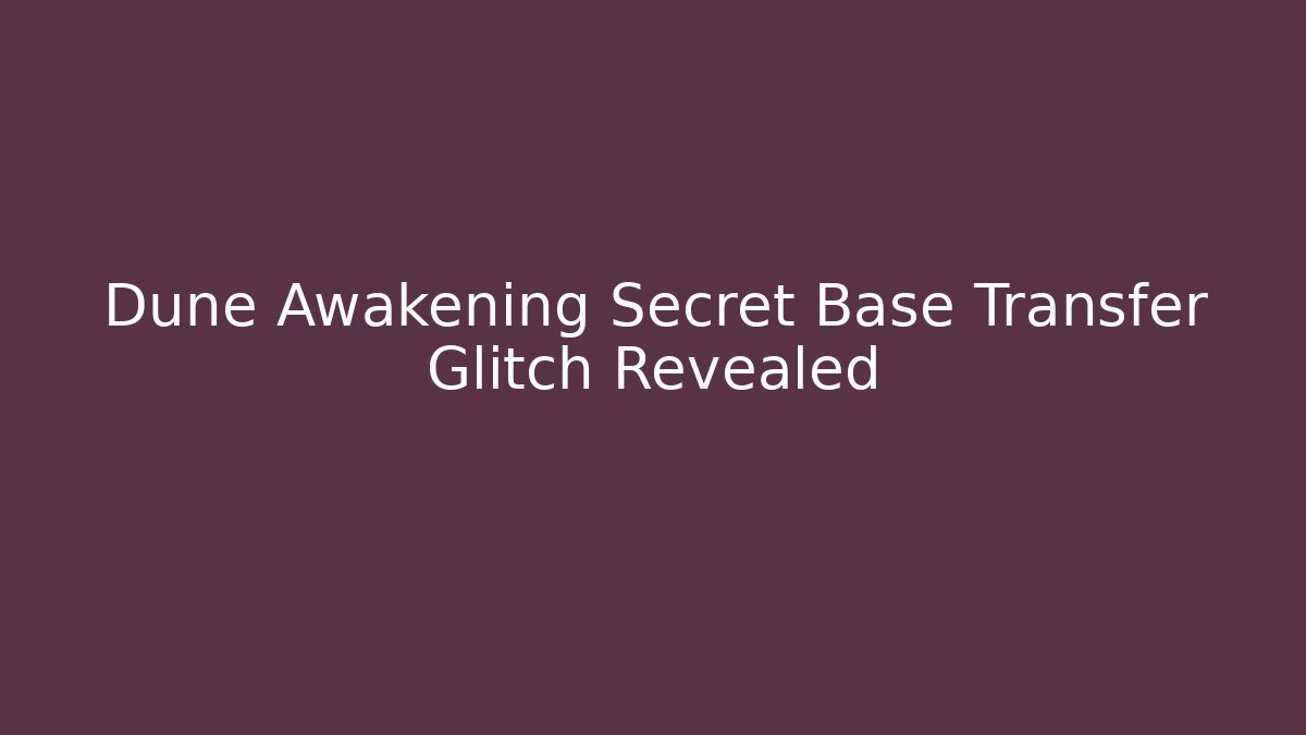 Dune Awakening Secret Base Transfer Glitch Revealed