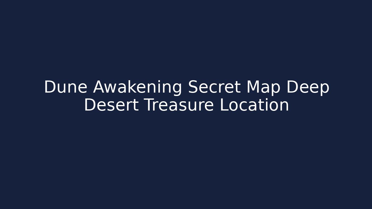 Dune Awakening Secret Map Deep Desert Treasure Location