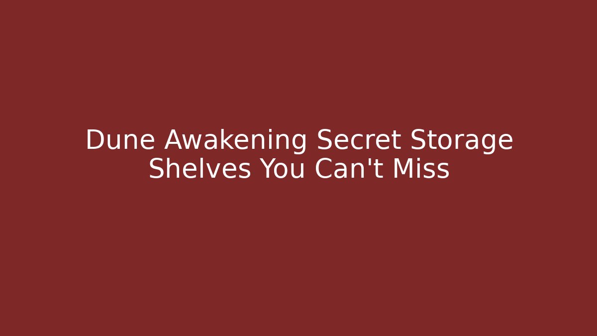 Dune Awakening Secret Storage Shelves You Can't Miss
