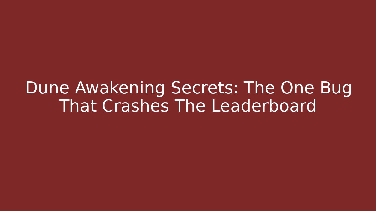 Dune Awakening Secrets: The One Bug That Crashes The Leaderboard