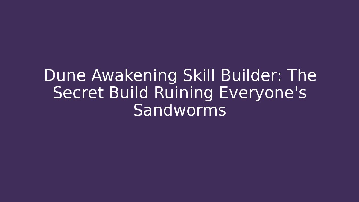Dune Awakening Skill Builder: The Secret Build Ruining Everyone's Sandworms
