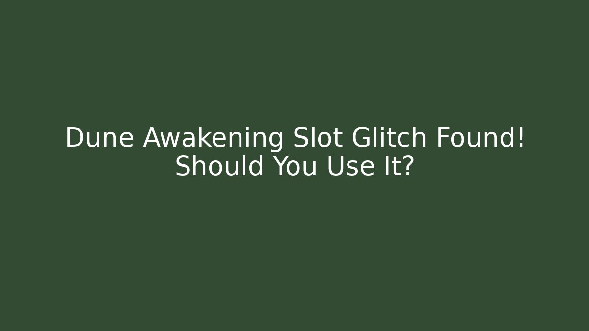 Dune Awakening Slot Glitch Found! Should You Use It?