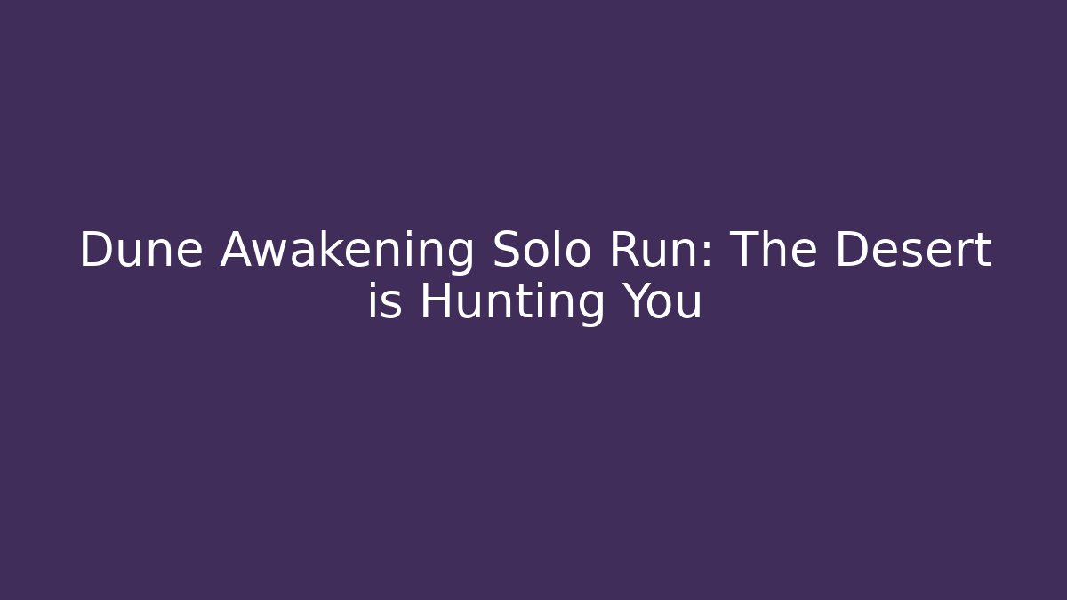 Dune Awakening Solo Run: The Desert is Hunting You