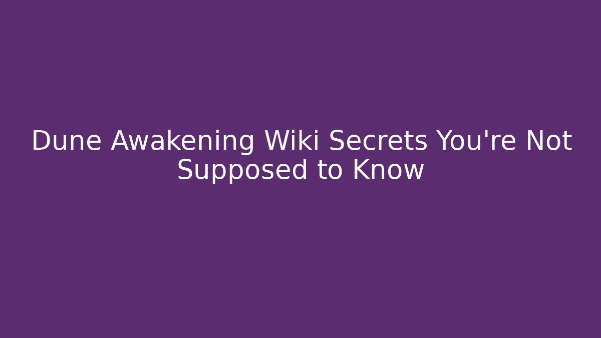 Dune Awakening Wiki Secrets You’re Not Supposed to Know