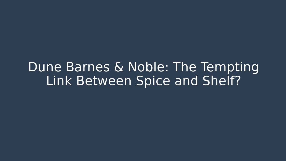 Dune Barnes & Noble: The Tempting Link Between Spice and Shelf?