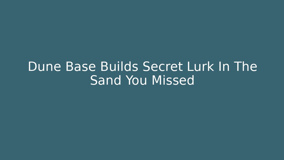 Dune Base Builds Secret Lurk In The Sand You Missed