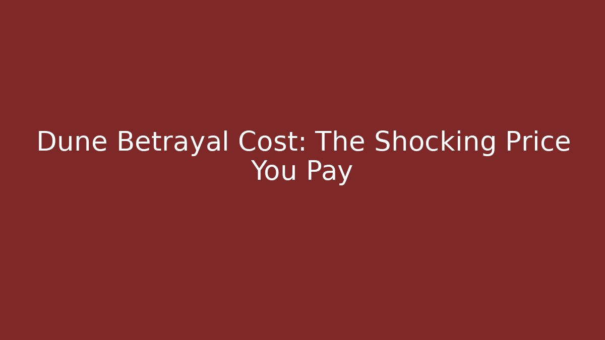 Dune Betrayal Cost: The Shocking Price You Pay
