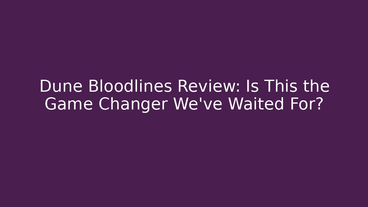 Dune Bloodlines Review: Is This the Game Changer We’ve Waited For?