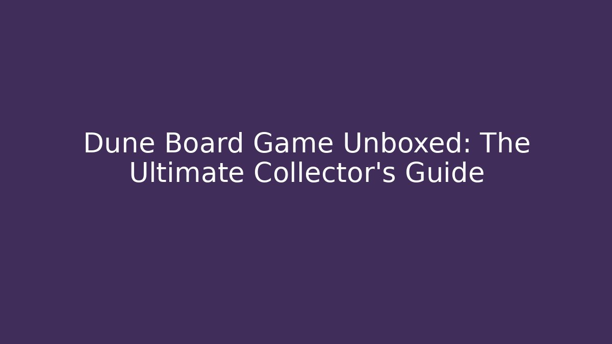 Dune Board Game Unboxed: The Ultimate Collector's Guide - Critter Realm
