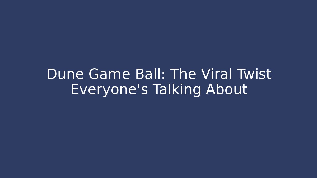 Dune Game Ball: The Viral Twist Everyone’s Talking About