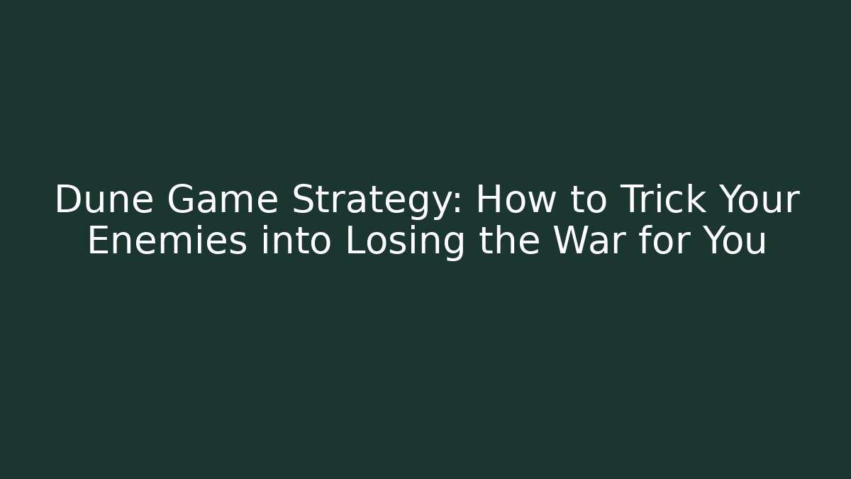 Dune Game Strategy: How to Trick Your Enemies into Losing the War for You