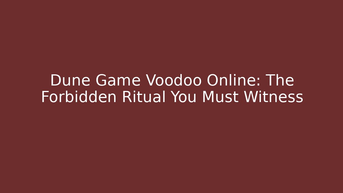 Dune Game Voodoo Online: The Forbidden Ritual You Must Witness