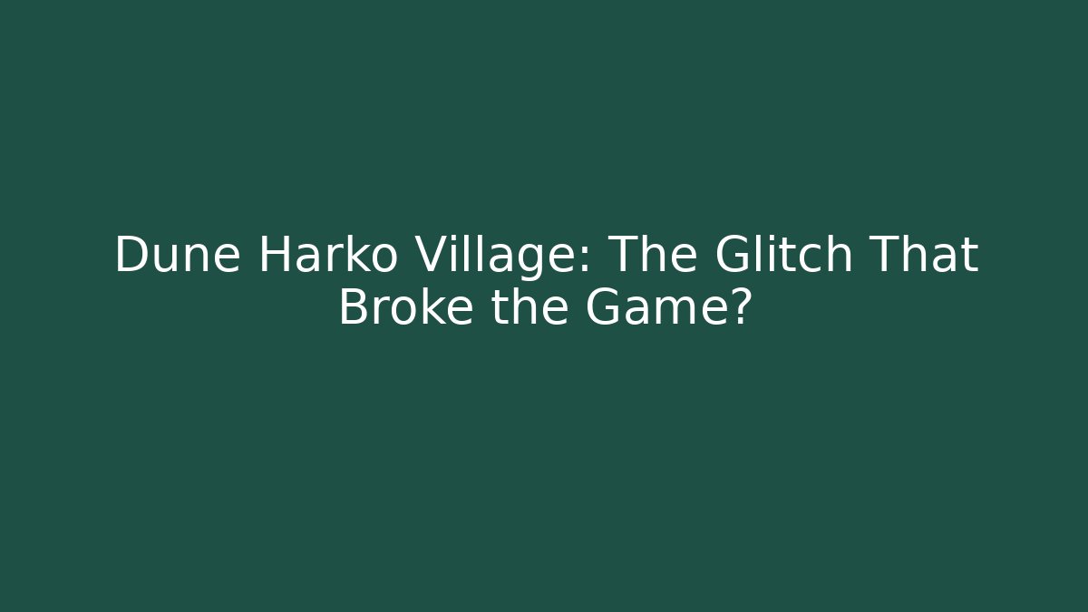 Dune Harko Village: The Glitch That Broke the Game?
