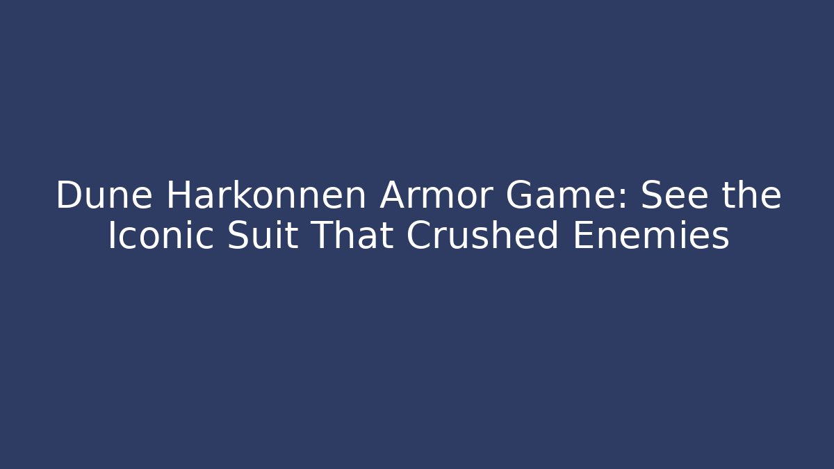 Dune Harkonnen Armor Game: See the Iconic Suit That Crushed Enemies