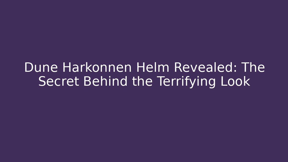 Dune Harkonnen Helm Revealed: The Secret Behind the Terrifying Look