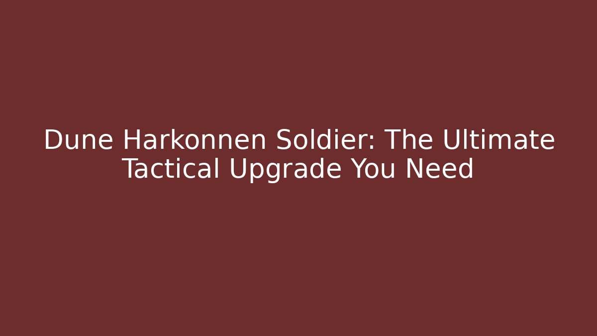 Dune Harkonnen Soldier: The Ultimate Tactical Upgrade You Need
