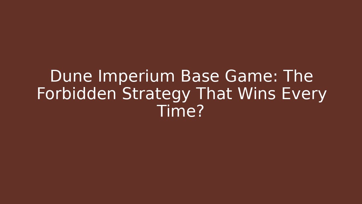 Dune Imperium Base Game: The Forbidden Strategy That Wins Every Time?