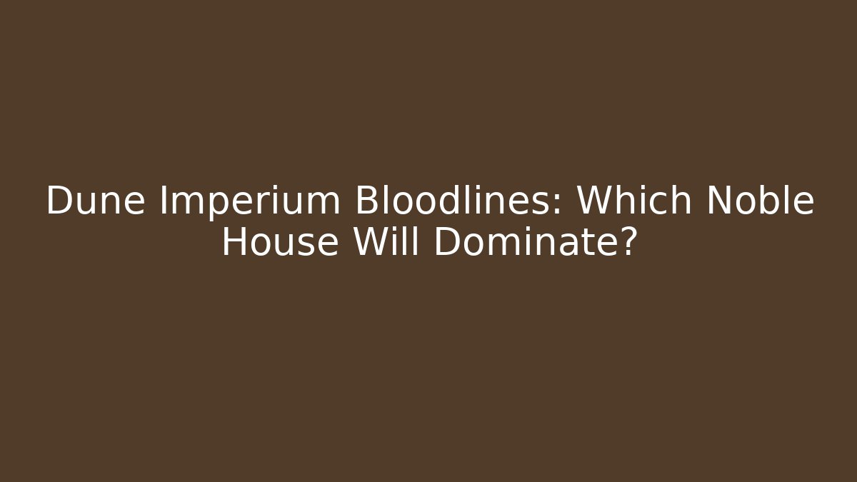 Dune Imperium Bloodlines: Which Noble House Will Dominate?
