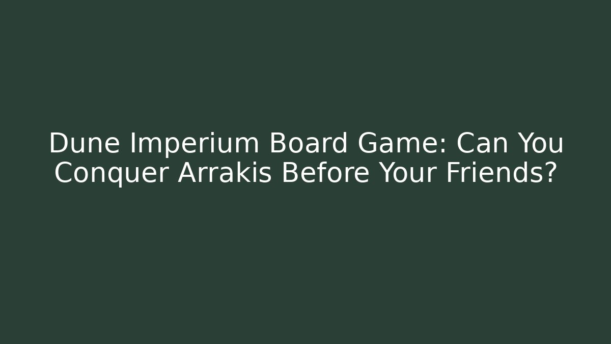 Dune Imperium Board Game: Can You Conquer Arrakis Before Your Friends?