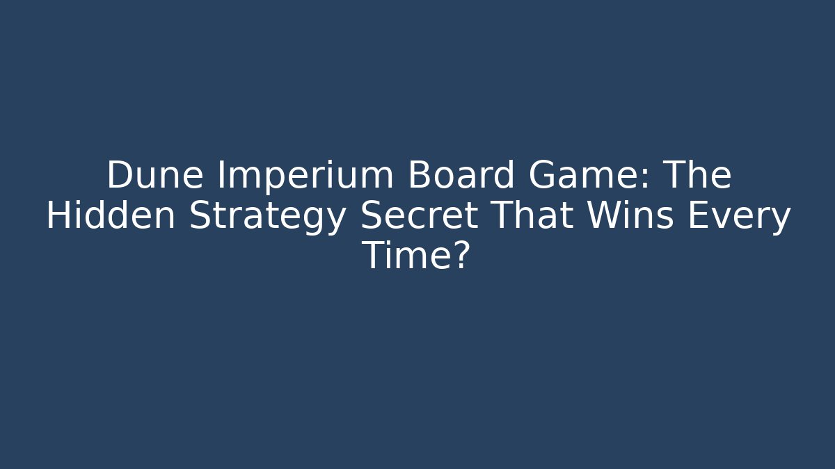 Dune Imperium Board Game: The Hidden Strategy Secret That Wins Every Time?