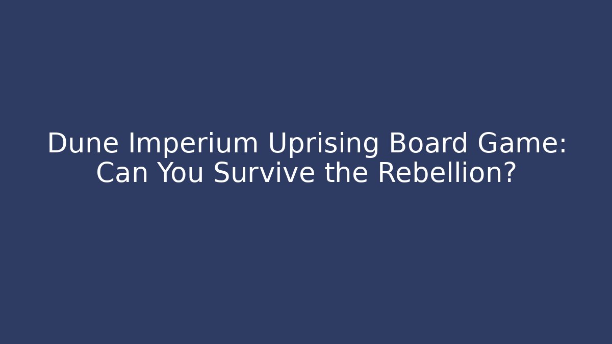 Dune Imperium Uprising Board Game: Can You Survive the Rebellion?