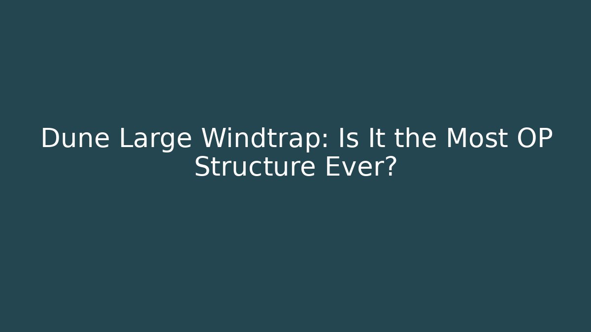 Dune Large Windtrap: Is It the Most OP Structure Ever?