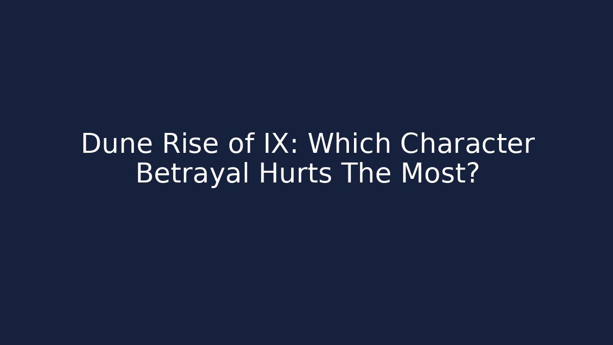 Dune Rise of IX: Which Character Betrayal Hurts The Most?