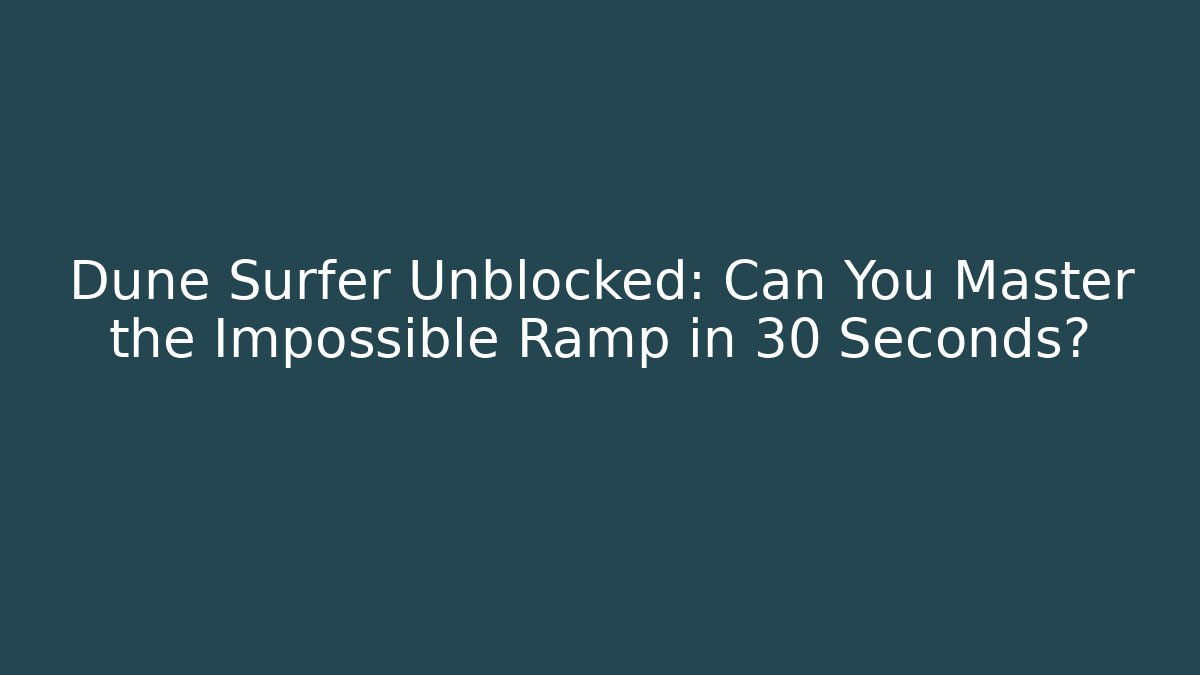 Dune Surfer Unblocked: Can You Master the Impossible Ramp in 30 Seconds?