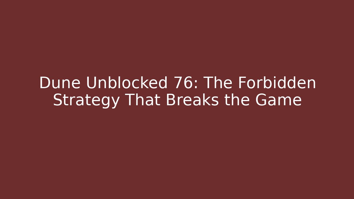 Dune Unblocked 76: The Forbidden Strategy That Breaks the Game
