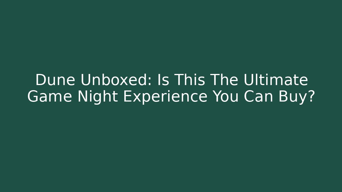 Dune Unboxed: Is This The Ultimate Game Night Experience You Can Buy?