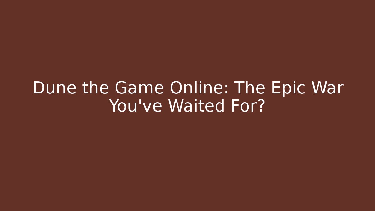 Dune the Game Online: The Epic War You've Waited For?
