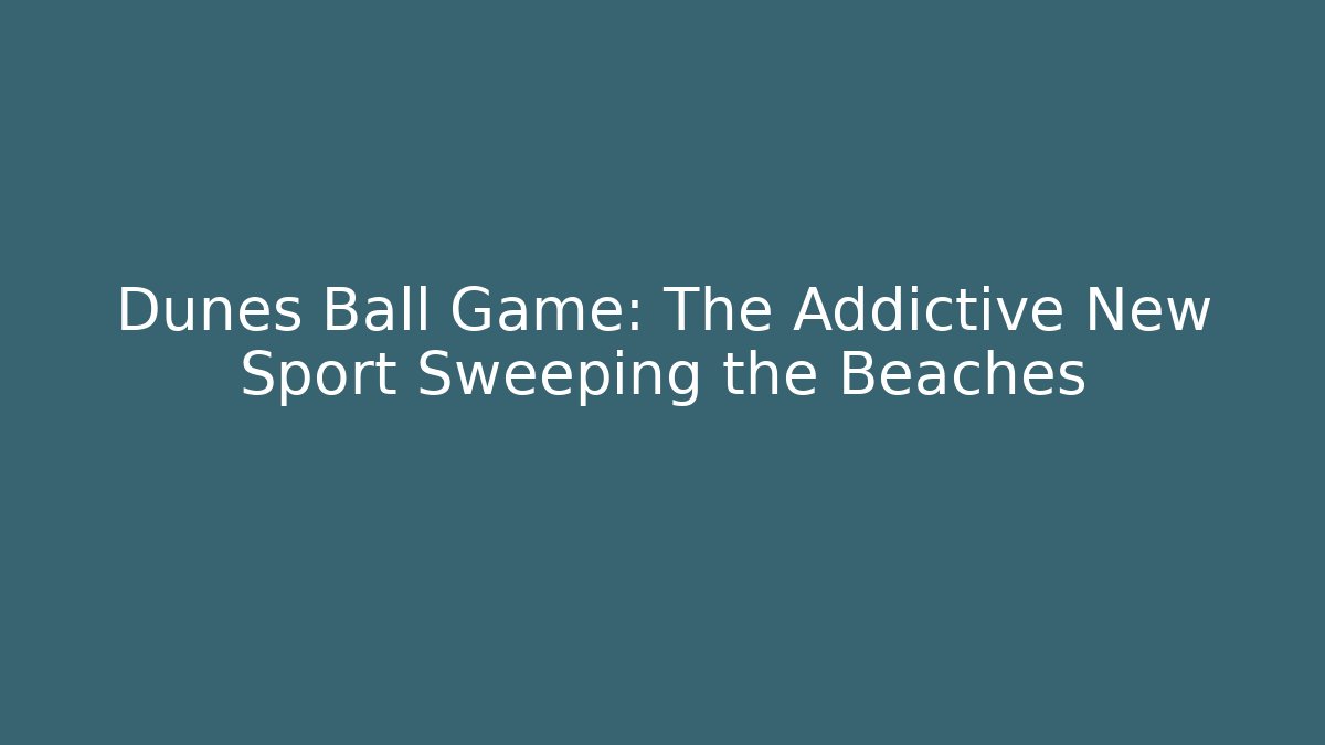 Dunes Ball Game: The Addictive New Sport Sweeping the Beaches