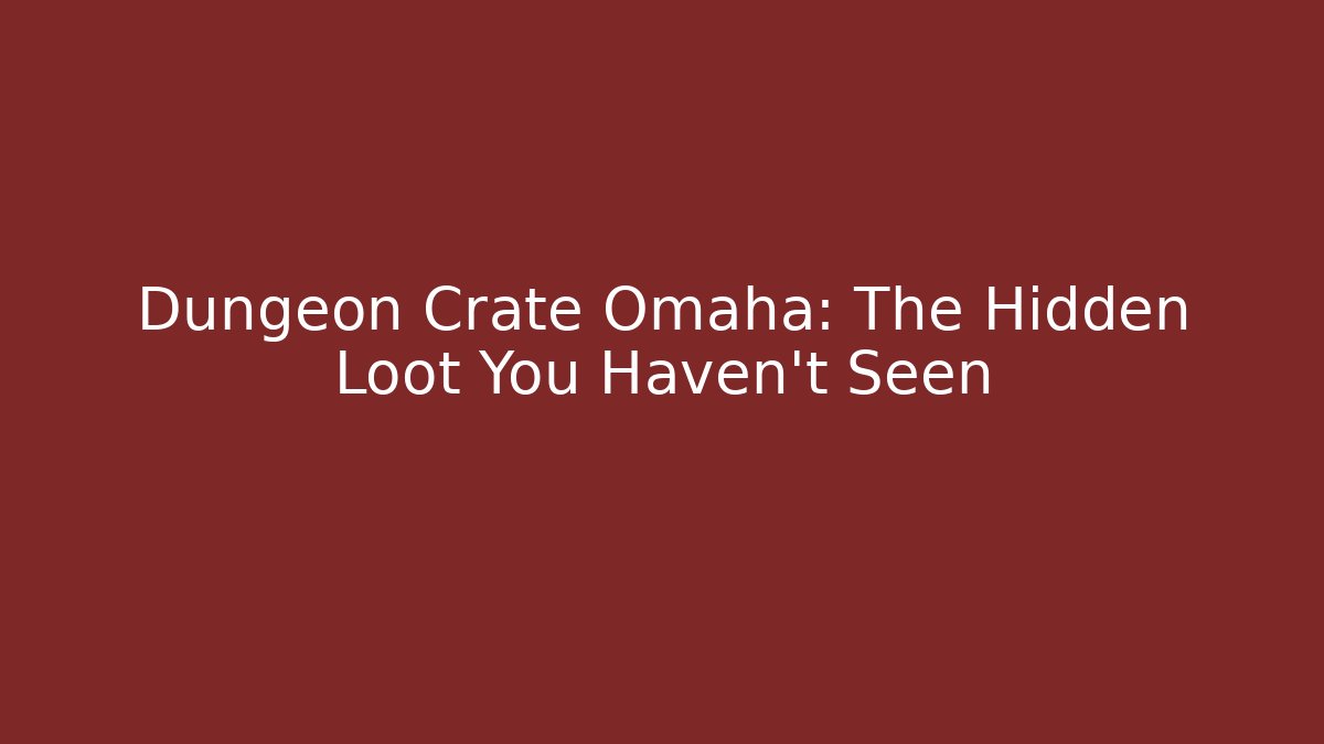 Dungeon Crate Omaha: The Hidden Loot You Haven't Seen