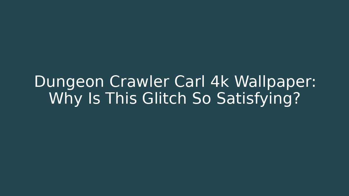 Dungeon Crawler Carl 4k Wallpaper: Why Is This Glitch So Satisfying?