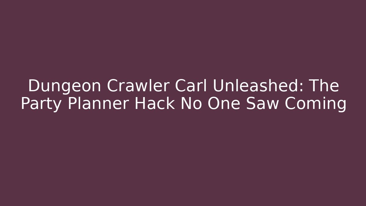 Dungeon Crawler Carl Unleashed: The Party Planner Hack No One Saw Coming