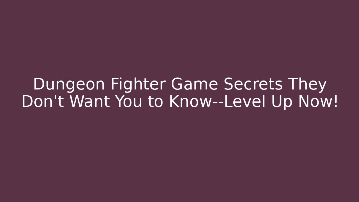 Dungeon Fighter Game Secrets They Don’t Want You to Know—Level Up Now!