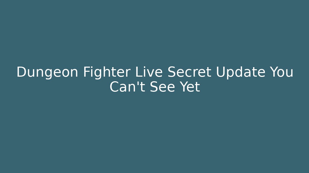 Dungeon Fighter Live Secret Update You Can't See Yet