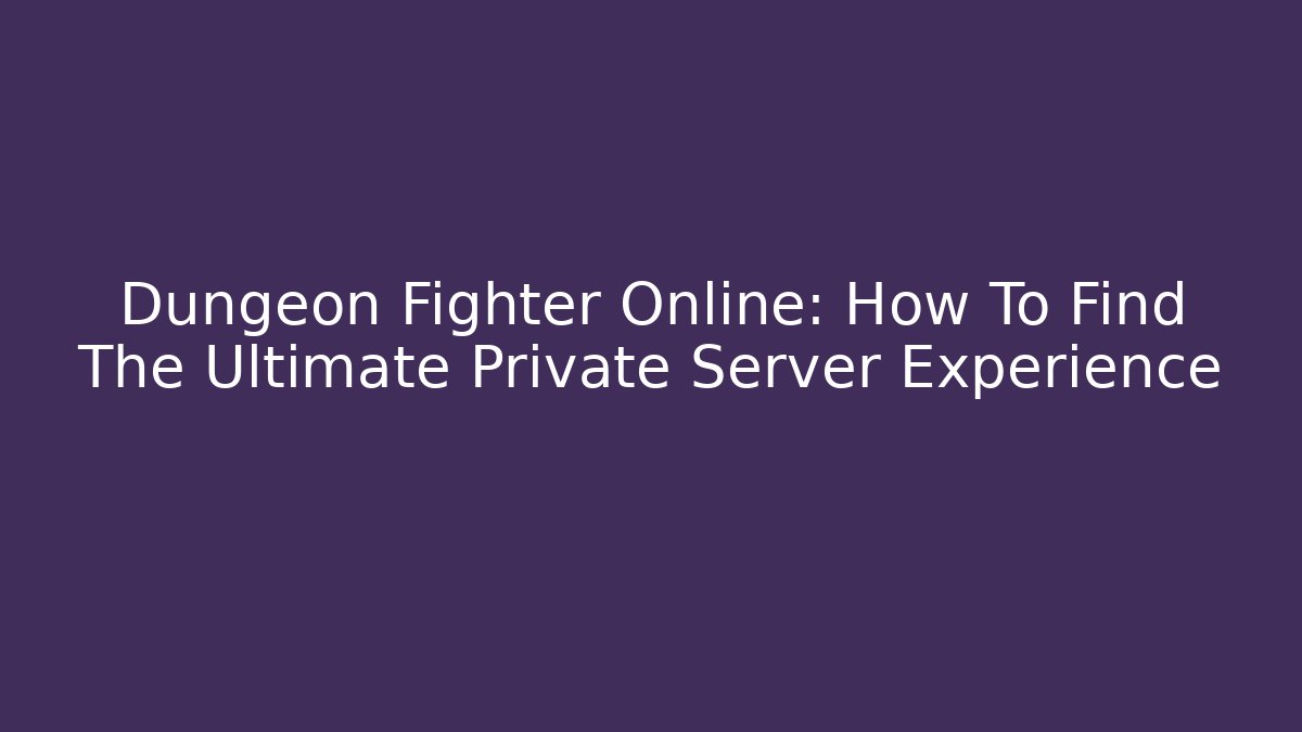 Dungeon Fighter Online: How To Find The Ultimate Private Server Experience