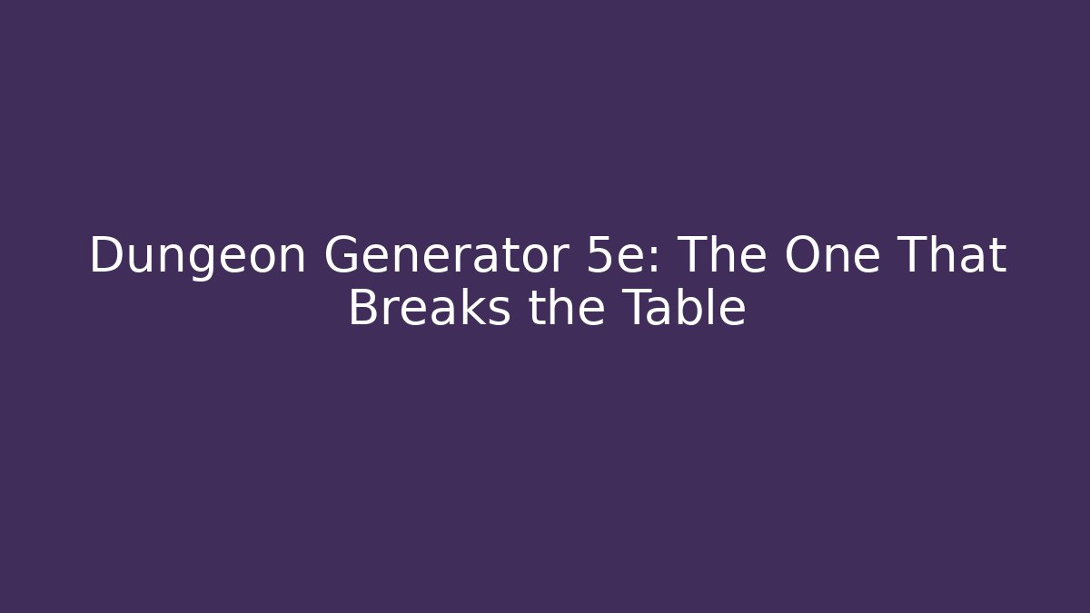 Dungeon Generator 5e: The One That Breaks the Table