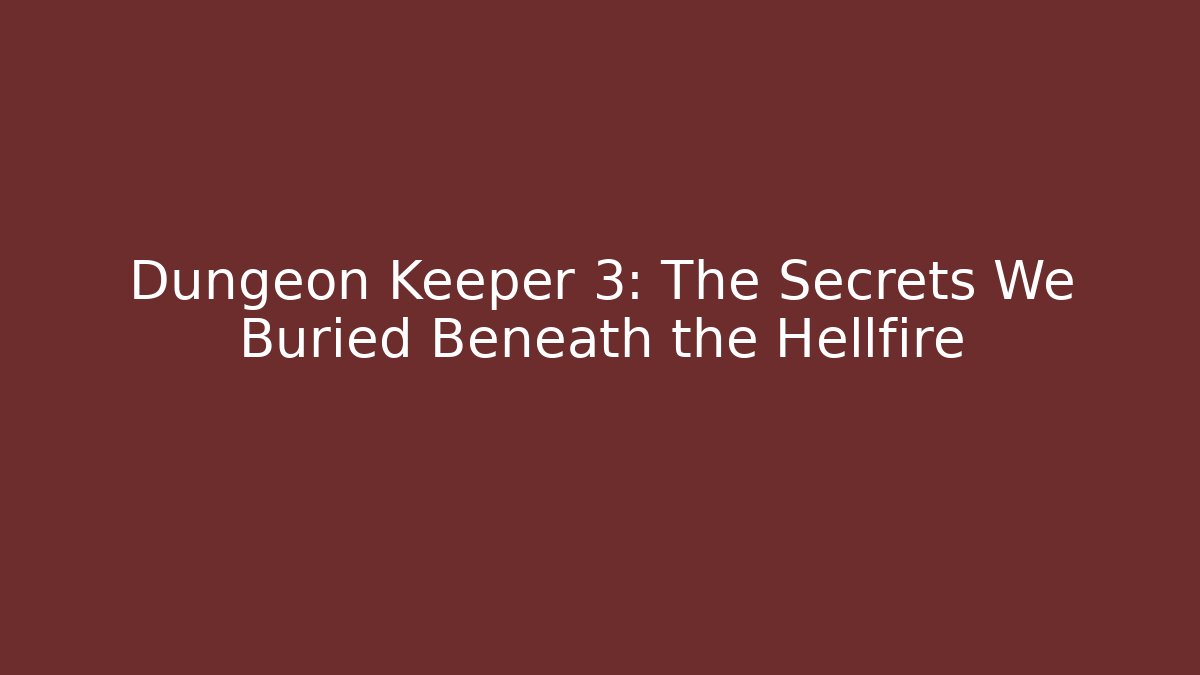 Dungeon Keeper 3: The Secrets We Buried Beneath the Hellfire