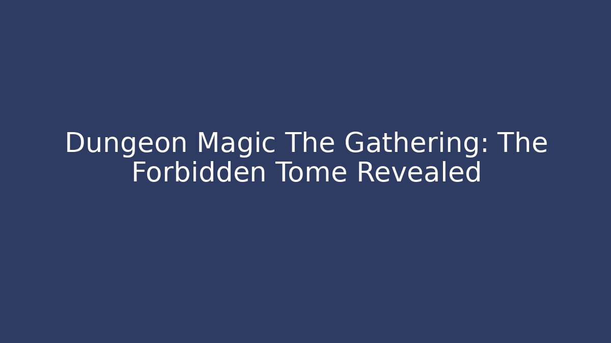 Dungeon Magic The Gathering: The Forbidden Tome Revealed