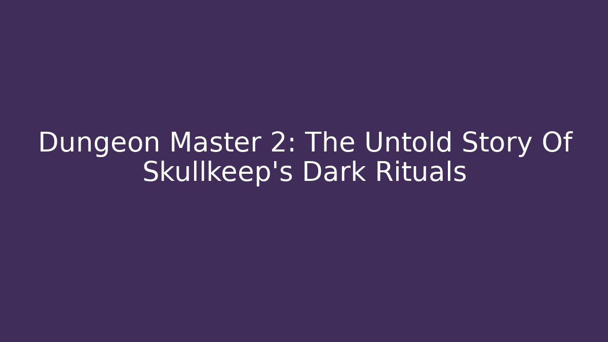 Dungeon Master 2: The Untold Story Of Skullkeep's Dark Rituals