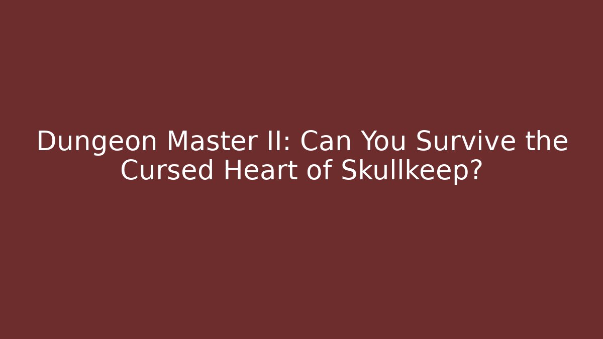 Dungeon Master II: Can You Survive the Cursed Heart of Skullkeep?