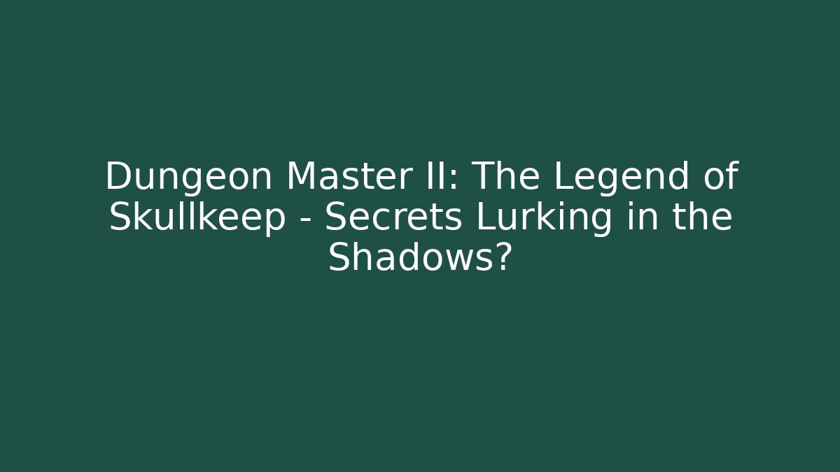 Dungeon Master II: The Legend of Skullkeep - Secrets Lurking in the Shadows?