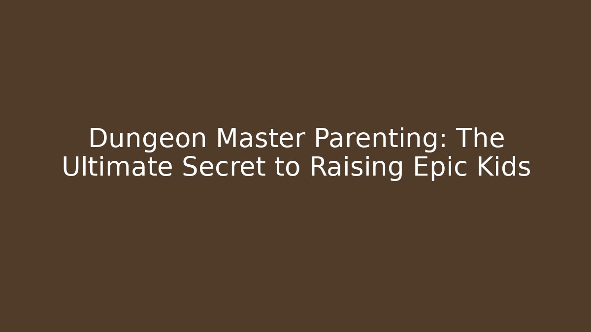 Dungeon Master Parenting: The Ultimate Secret to Raising Epic Kids