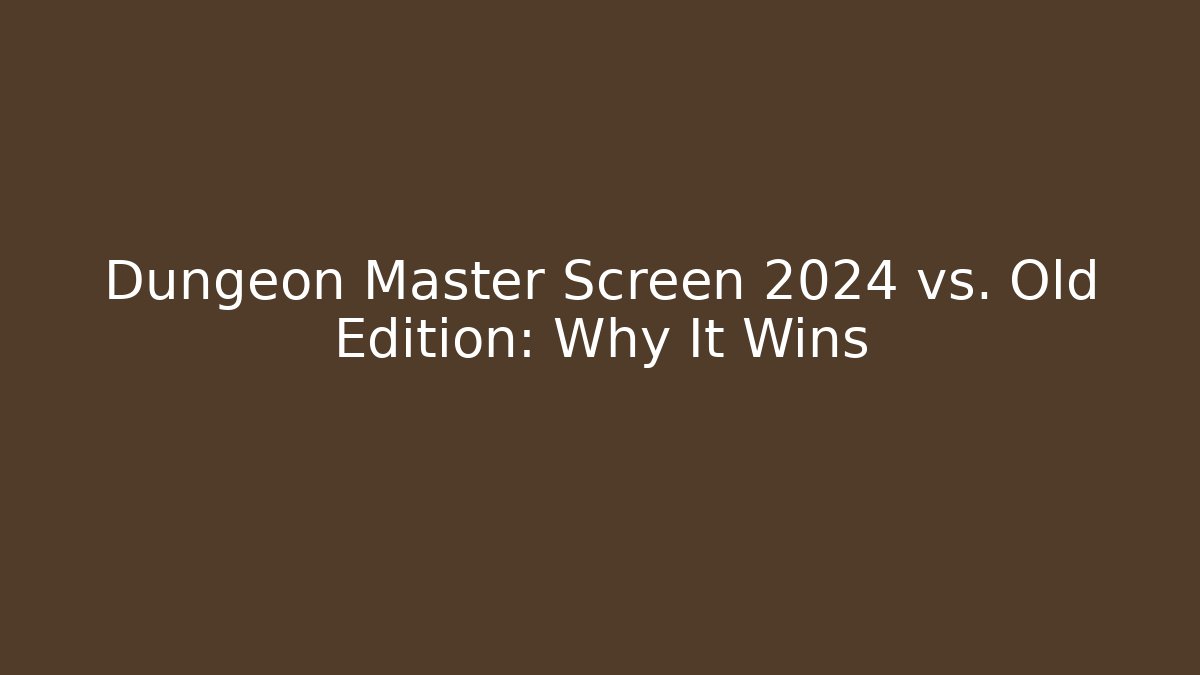 Dungeon Master Screen 2024 vs. Old Edition: Why It Wins